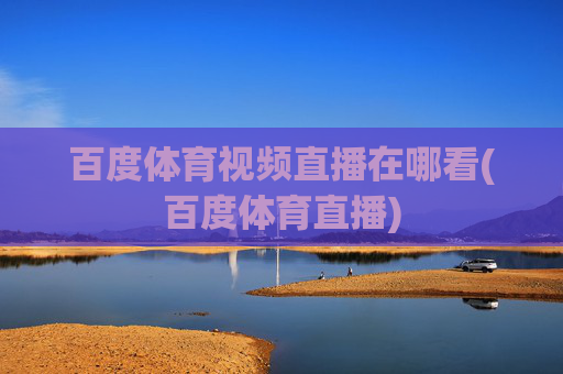 百度体育视频直播在哪看(百度体育直播)