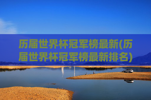 历届世界杯冠军榜最新(历届世界杯冠军榜最新排名)历届世界杯冠军榜最新