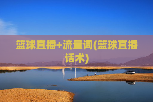 篮球直播+流量词(篮球直播话术)