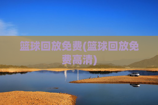 篮球回放免费(篮球回放免费高清)