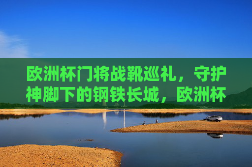 欧洲杯门将战靴巡礼,守护神脚下的钢铁长城,欧洲杯门将战靴,守护神脚下的钢铁长城
