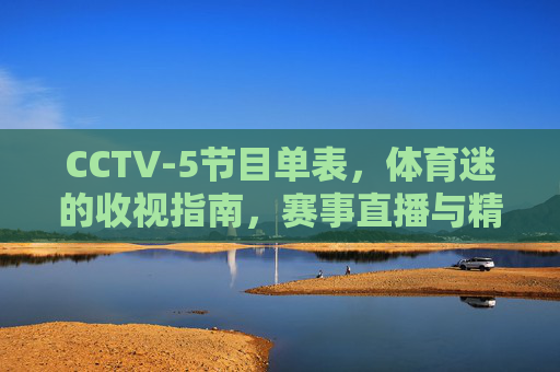 CCTV-5节目单表，体育迷的收视指南，赛事直播与精彩节目全解析，CCTV-5体育迷收视指南，赛事直播与节目全解析