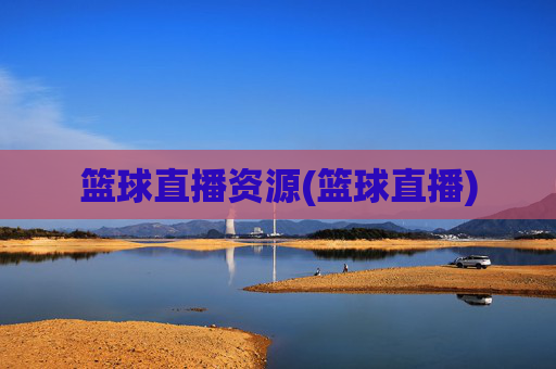 篮球直播资源(篮球直播)