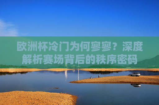 欧洲杯冷门为何寥寥?深度解析赛场背后的秩序密码