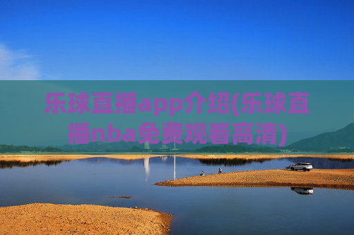 乐球直播app介绍(乐球直播nba免费观看高清)