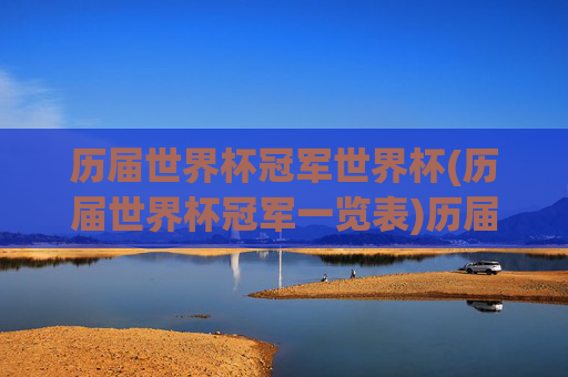 历届世界杯冠军世界杯(历届世界杯冠军一览表)历届世界杯冠军一览表
