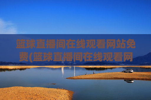 篮球直播间在线观看网站免费(篮球直播间在线观看网站免费下载)