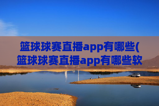 篮球球赛直播app有哪些(篮球球赛直播app有哪些软件)