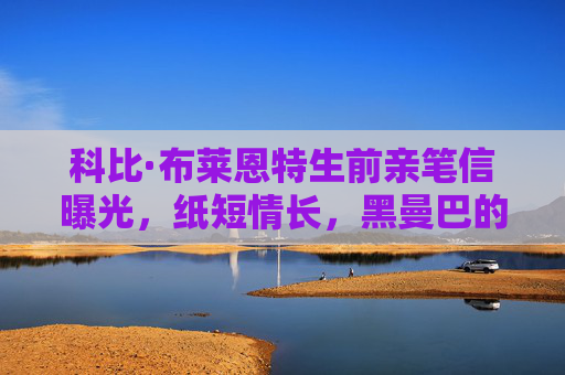 科比·布莱恩特生前亲笔信曝光,纸短情长,黑曼巴的温柔与热血,科比亲笔信曝光,纸短情长,黑曼巴的温柔与热血