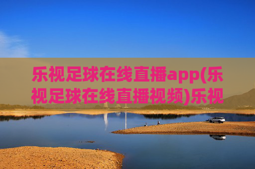 乐视足球在线直播app(乐视足球在线直播视频)乐视足球在线直播app