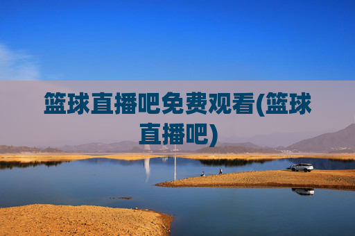 篮球直播吧免费观看(篮球直播吧)