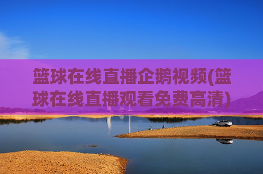 篮球在线直播企鹅视频(篮球在线直播观看免费高清)