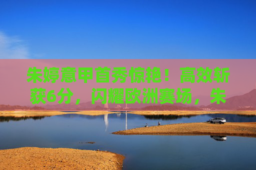 朱婷意甲首秀惊艳！高效斩获6分，闪耀欧洲赛场，朱婷意甲首秀高效砍6分闪耀欧洲赛场