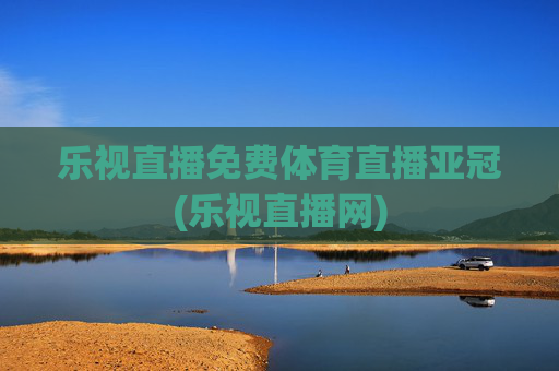 乐视直播免费体育直播亚冠(乐视直播网)