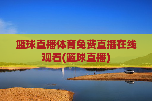 篮球直播体育免费直播在线观看(篮球直播)