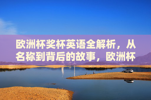 欧洲杯奖杯英语全解析，从名称到背后的故事，欧洲杯奖杯英语全解析，名称与背后的故事