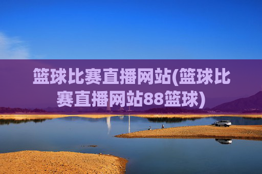 篮球比赛直播网站(篮球比赛直播网站88篮球)
