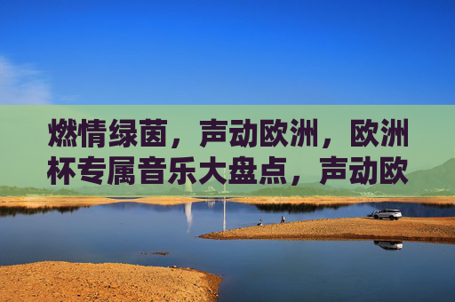 燃情绿茵，声动欧洲，欧洲杯专属音乐大盘点，声动欧洲杯，绿茵音乐大盘点