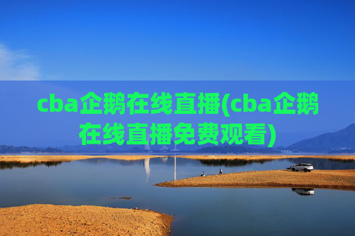cba企鹅在线直播(cba企鹅在线直播免费观看)
