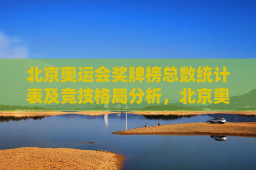 北京奥运会奖牌榜总数统计表及竞技格局分析,北京奥运会奖牌榜统计及竞技格局分析