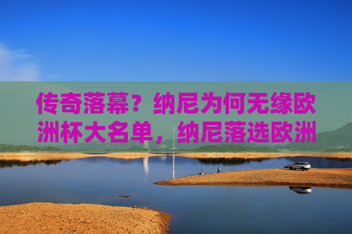 传奇落幕？纳尼为何无缘欧洲杯大名单，纳尼落选欧洲杯大名单，传奇征程落幕？
