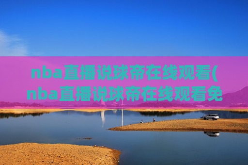 nba直播说球帝在线观看(nba直播说球帝在线观看免费)