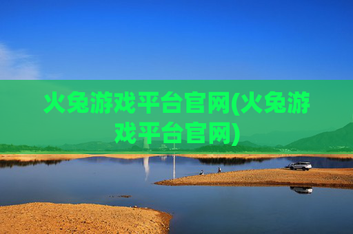 火兔游戏平台官网(火兔游戏平台官网)