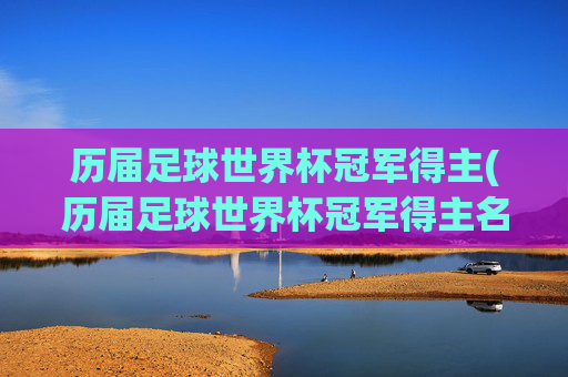 历届足球世界杯冠军得主(历届足球世界杯冠军得主名单)
