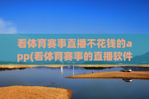看体育赛事直播不花钱的app(看体育赛事的直播软件)