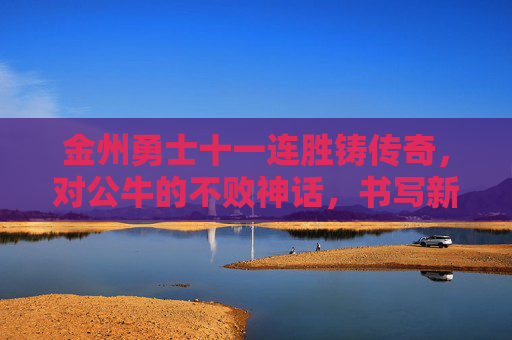 金州勇士十一连胜铸传奇,对公牛的不败神话,书写新时代的王朝序曲?金州勇士十一连胜铸传奇,公牛不败书写王朝序曲?