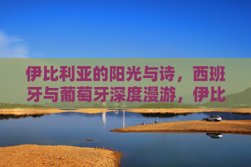 伊比利亚的阳光与诗,西班牙与葡萄牙深度漫游,伊比利亚,阳光与诗的深度漫游