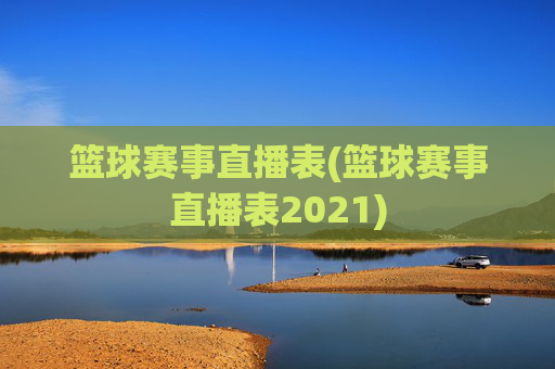 篮球赛事直播表(篮球赛事直播表2021)