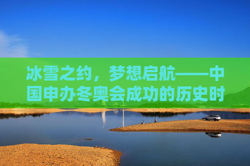 冰雪之约，梦想启航——中国申办冬奥会成功的历史时刻，中国申办冬奥会成功，冰雪梦想的历史启航