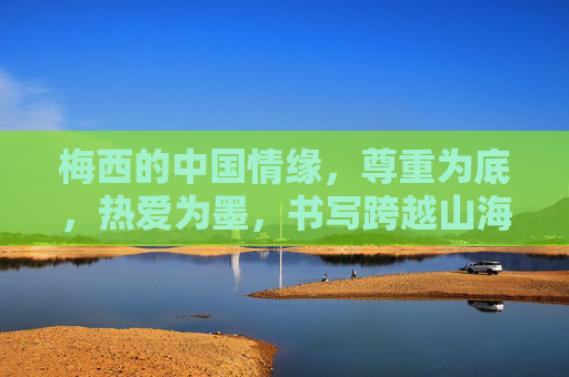 梅西的中国情缘,尊重为底,热爱为墨,书写跨越山海的体育佳话