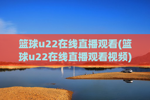 篮球u22在线直播观看(篮球u22在线直播观看视频)