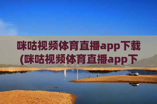 咪咕视频体育直播app下载(咪咕视频体育直播app下载安装)咪咕视频体育直播app下载