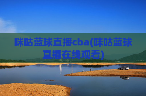 咪咕蓝球直播cba(咪咕蓝球直播在线观看)