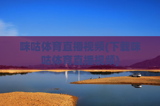 咪咕体育直播视频(下载咪咕体育直播视频)
