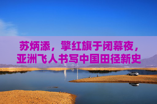 苏炳添,擎红旗于闭幕夜,亚洲飞人书写中国田径新史诗,苏炳添闭幕夜擎红旗 亚洲飞人书中国田径新史诗
