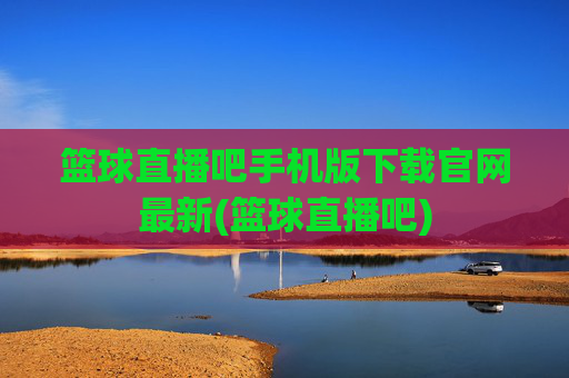 篮球直播吧手机版下载官网最新(篮球直播吧)