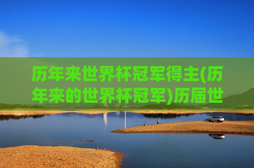 历年来世界杯冠军得主(历年来的世界杯冠军)历届世界杯冠军得主