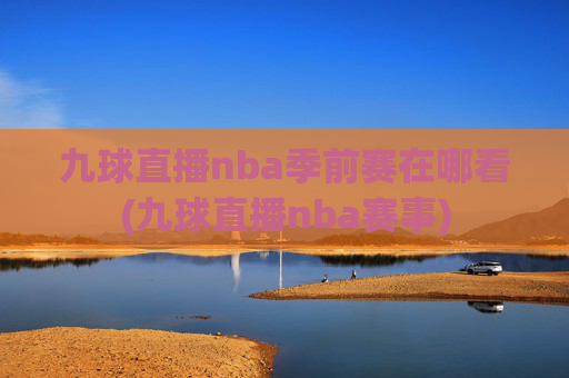 九球直播nba季前赛在哪看(九球直播nba赛事)