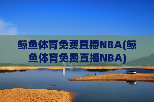 鲸鱼体育免费直播NBA(鲸鱼体育免费直播NBA)