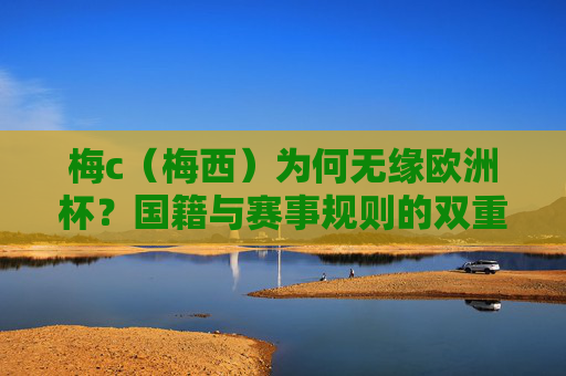 梅c(梅西)为何无缘欧洲杯?国籍与赛事规则的双重答案,梅西无缘欧洲杯,国籍与赛事规则的双重答案