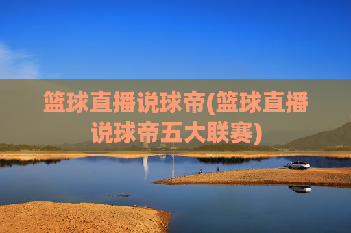 篮球直播说球帝(篮球直播说球帝五大联赛)
