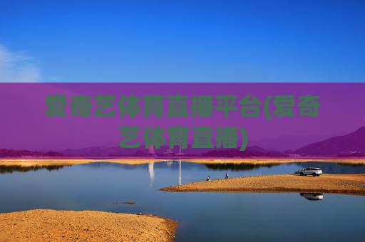 爱奇艺体育直播平台(爱奇艺体育直播)
