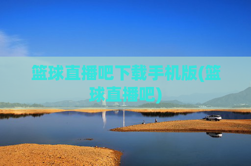 篮球直播吧下载手机版(篮球直播吧)