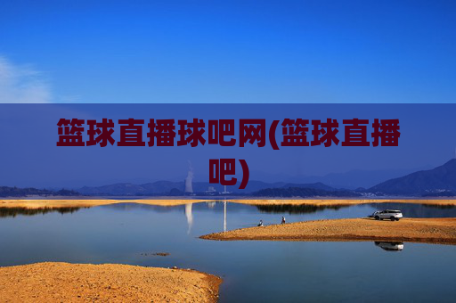篮球直播球吧网(篮球直播吧)