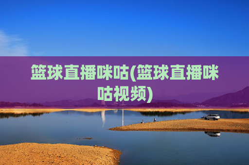 篮球直播咪咕(篮球直播咪咕视频)