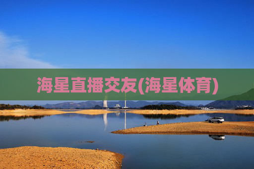 海星直播交友(海星体育)